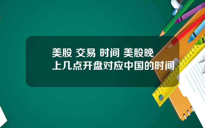 美股 交易 时间 美股晚上几点开盘对应中国的时间